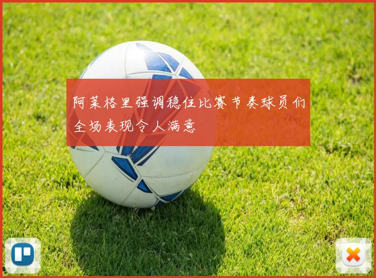 阿莱格里强调稳住比赛节奏球员们全场表现令人满意