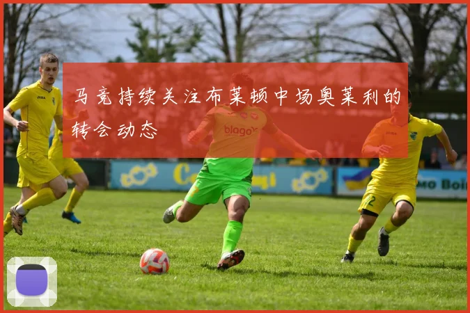 马竞持续关注布莱顿中场奥莱利的转会动态