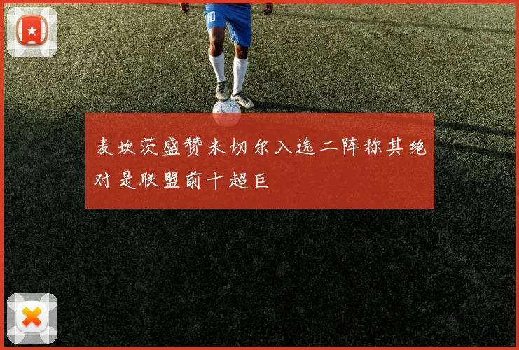 麦坎茨盛赞米切尔入选二阵称其绝对是联盟前十超巨