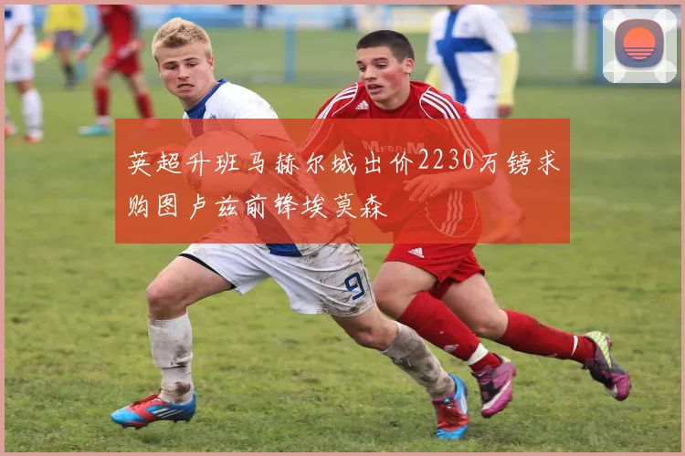 英超升班马赫尔城出价2230万镑求购图卢兹前锋埃莫森