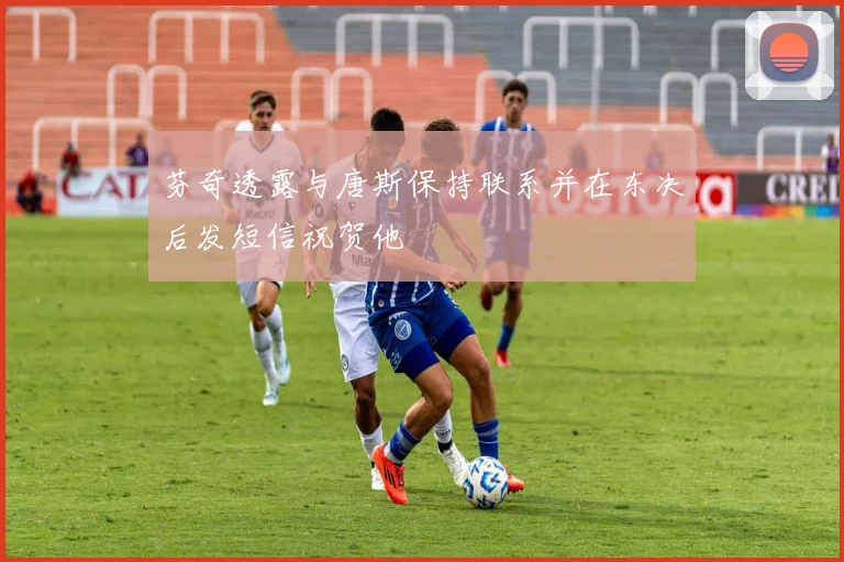 芬奇透露与唐斯保持联系并在东决后发短信祝贺他