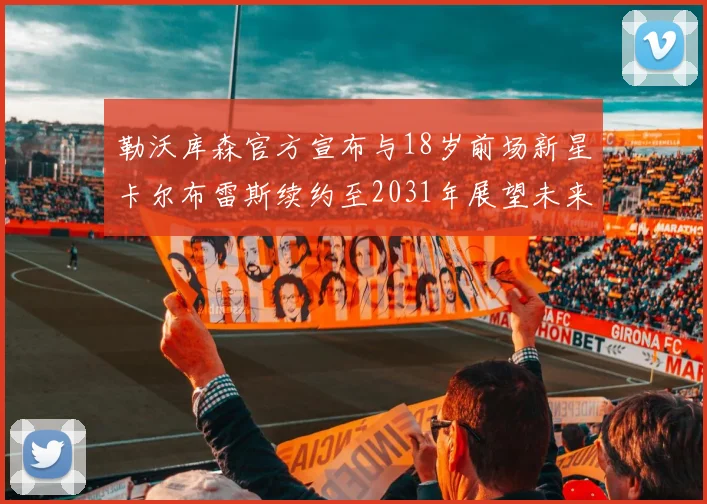 勒沃库森官方宣布与18岁前场新星卡尔布雷斯续约至2031年展望未来