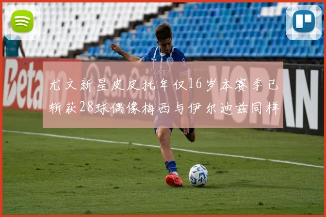 尤文新星皮皮托年仅16岁本赛季已斩获28球偶像梅西与伊尔迪兹同样闪耀