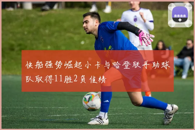 快船强势崛起小卡与哈登联手助球队取得11胜2负佳绩